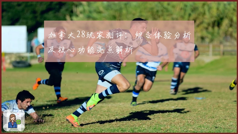 加拿大28玩家测评：综合体验分析及核心功能亮点解析