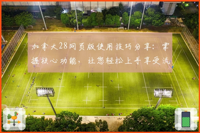 加拿大28网页版使用技巧分享：掌握核心功能，让您轻松上手享受流畅体验