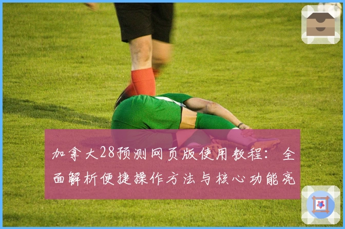加拿大28预测网页版使用教程：全面解析便捷操作方法与核心功能亮点