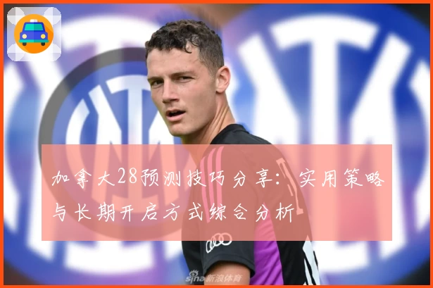 加拿大28预测技巧分享：实用策略与长期开启方式综合分析