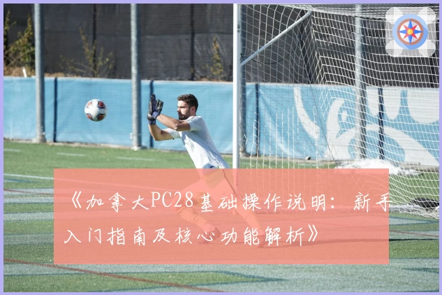 《加拿大PC28基础操作说明：新手入门指南及核心功能解析》