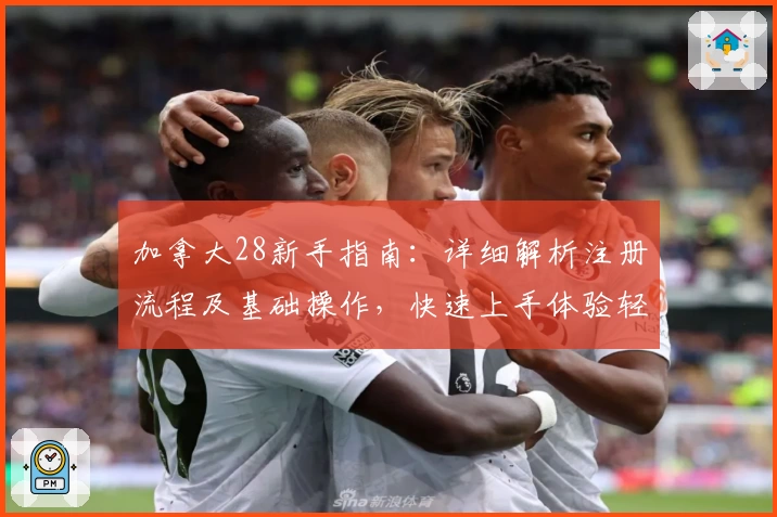 加拿大28新手指南：详细解析注册流程及基础操作，快速上手体验轻松畅玩平台功能