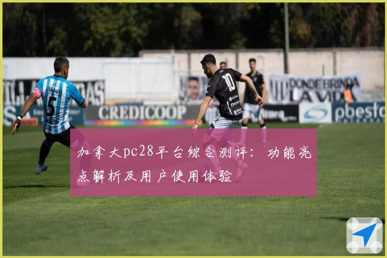 加拿大pc28平台综合测评：功能亮点解析及用户使用体验
