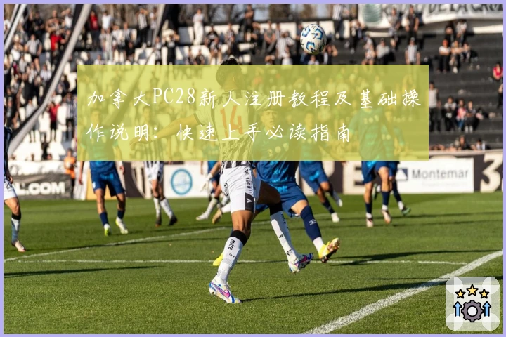 加拿大PC28新人注册教程及基础操作说明：快速上手必读指南