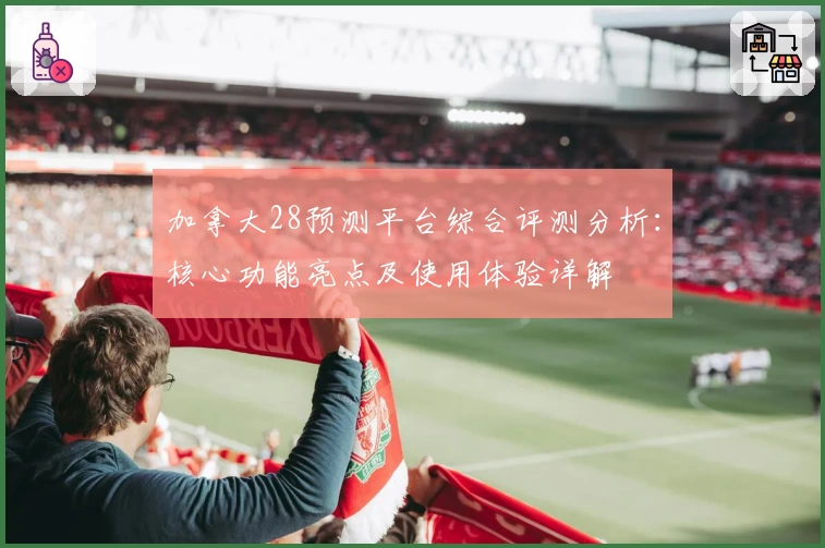 加拿大28预测平台综合评测分析：核心功能亮点及使用体验详解