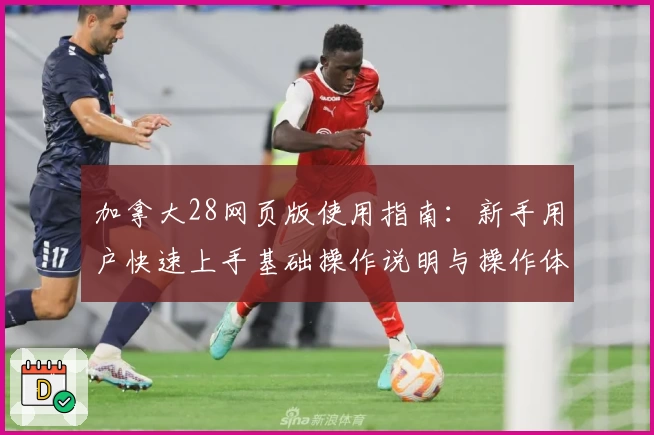 加拿大28网页版使用指南：新手用户快速上手基础操作说明与操作体验解析