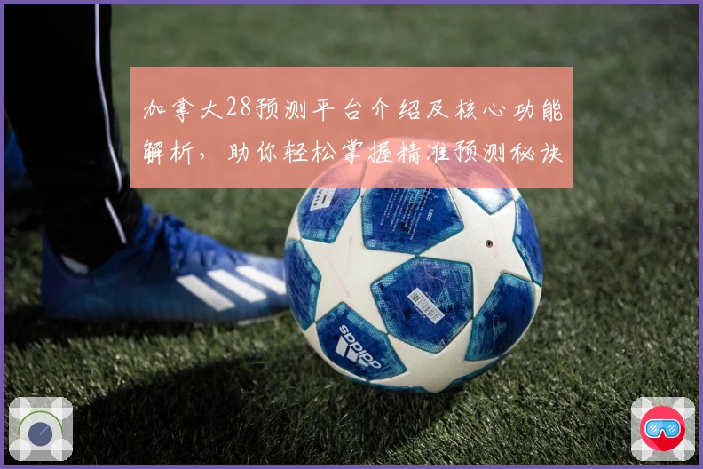 加拿大28预测平台介绍及核心功能解析，助你轻松掌握精准预测秘诀