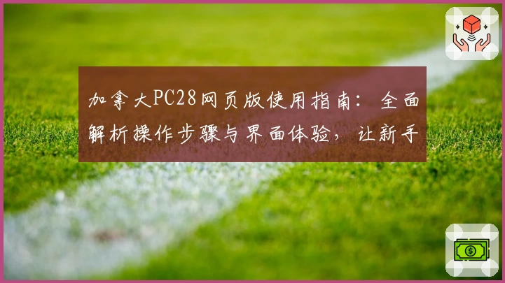 加拿大PC28网页版使用指南：全面解析操作步骤与界面体验，让新手快速上手